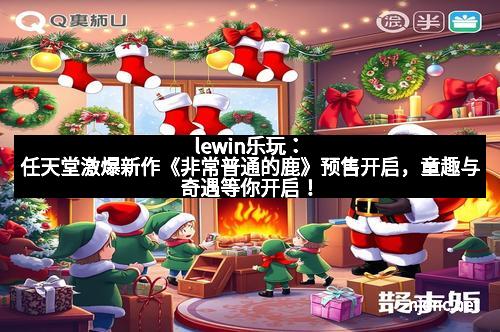 lewin乐玩：任天堂激爆新作《非常普通的鹿》预售开启，童趣与奇遇等你开启！