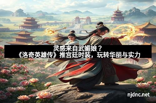 灵感来自武媚娘？《洛奇英雄传》推宫廷时装，玩转华丽与实力
